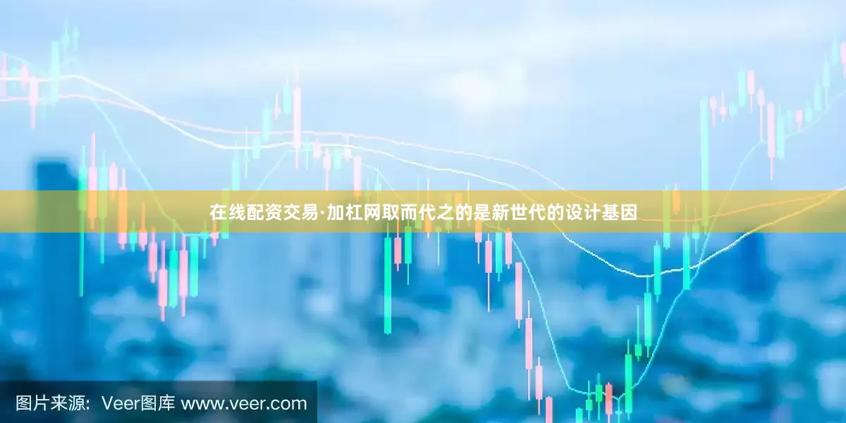 在线配资交易·加杠网取而代之的是新世代的设计基因