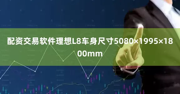 配资交易软件理想L8车身尺寸5080×1995×1800mm