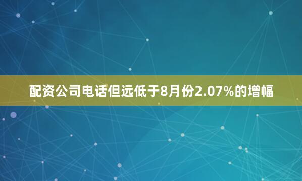 配资公司电话但远低于8月份2.07%的增幅