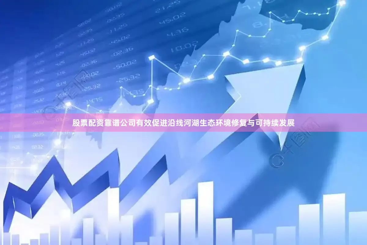 股票配资靠谱公司有效促进沿线河湖生态环境修复与可持续发展
