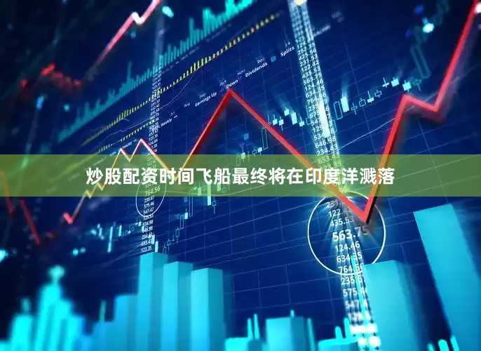 炒股配资时间飞船最终将在印度洋溅落