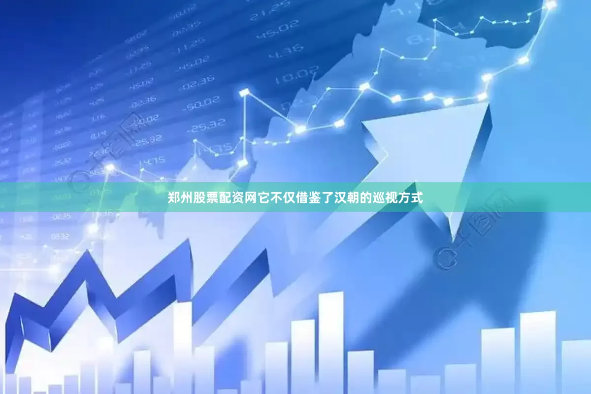郑州股票配资网它不仅借鉴了汉朝的巡视方式