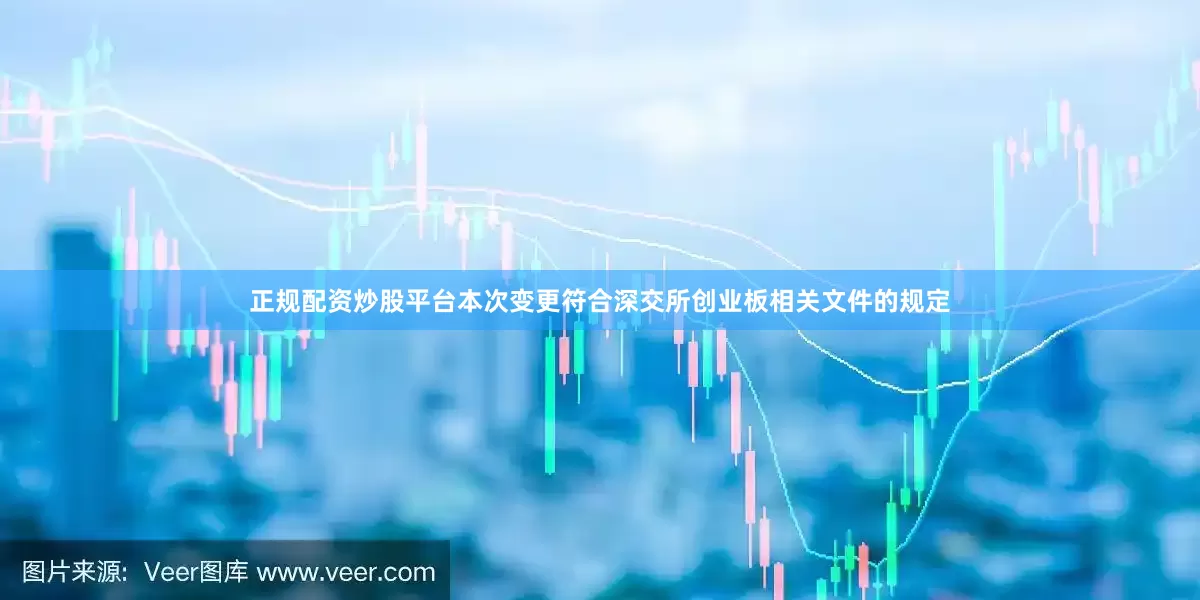 正规配资炒股平台本次变更符合深交所创业板相关文件的规定