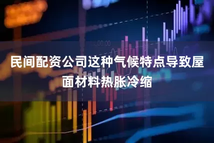 民间配资公司这种气候特点导致屋面材料热胀冷缩